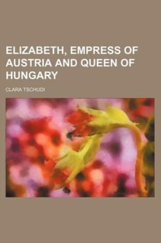 Cover of Elizabeth, Empress of Austria and Queen of Hungary