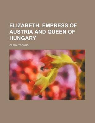 Book cover for Elizabeth, Empress of Austria and Queen of Hungary