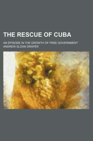 Cover of The Rescue of Cuba (Volume Pp. 91-3087); An Episode in the Growth of Free Government