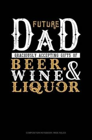 Cover of Future Dad Graciously Accepting Gifts of Beer, Wine, and Liquor