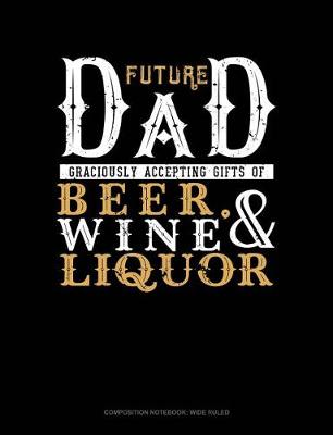 Book cover for Future Dad Graciously Accepting Gifts of Beer, Wine, and Liquor