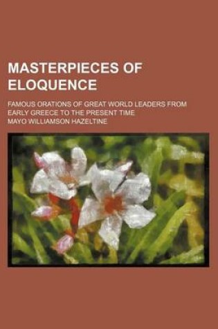 Cover of Masterpieces of Eloquence Volume 17; Famous Orations of Great World Leaders from Early Greece to the Present Time