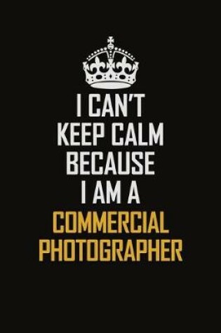 Cover of I Can't Keep Calm Because I Am A Commercial Photographer