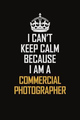 Book cover for I Can't Keep Calm Because I Am A Commercial Photographer