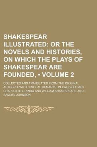 Cover of Shakespear Illustrated (Volume 2); Or the Novels and Histories, on Which the Plays of Shakespear Are Founded, . Collected and Translated from the Original Authors. with Critical Remarks. in Two Volumes