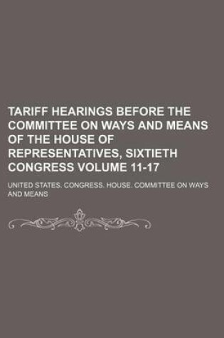 Cover of Tariff Hearings Before the Committee on Ways and Means of the House of Representatives, Sixtieth Congress Volume 11-17