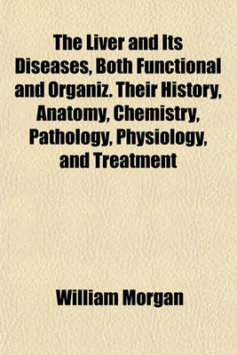 Book cover for The Liver and Its Diseases, Both Functional and Organiz. Their History, Anatomy, Chemistry, Pathology, Physiology, and Treatment