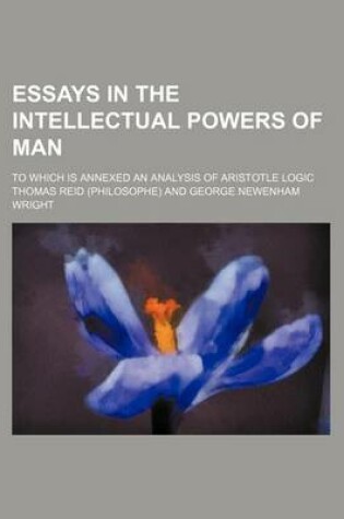 Cover of Essays in the Intellectual Powers of Man; To Which Is Annexed an Analysis of Aristotle Logic