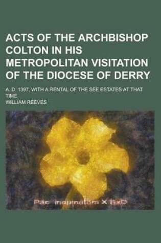 Cover of Acts of the Archbishop Colton in His Metropolitan Visitation of the Diocese of Derry; A. D. 1397, with a Rental of the See Estates at That Time