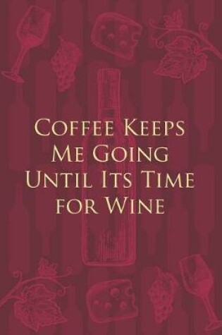 Cover of Coffee Keeps Me Going Until Its Time for Wine