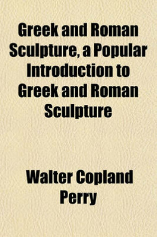 Cover of Greek and Roman Sculpture, a Popular Introduction to Greek and Roman Sculpture