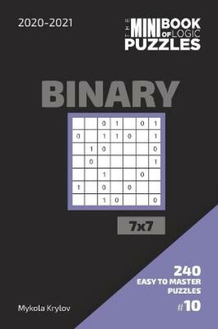 Cover of The Mini Book Of Logic Puzzles 2020-2021. Binary 7x7 - 240 Easy To Master Puzzles. #10