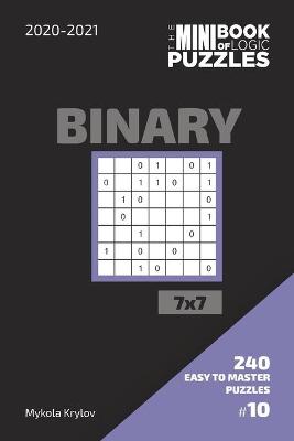 Book cover for The Mini Book Of Logic Puzzles 2020-2021. Binary 7x7 - 240 Easy To Master Puzzles. #10