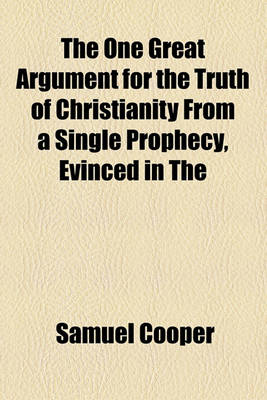 Book cover for The One Great Argument for the Truth of Christianity from a Single Prophecy, Evinced in the