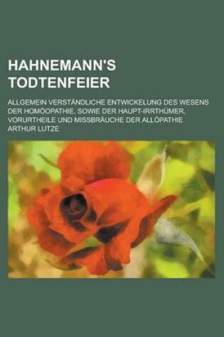 Cover of Hahnemann's Todtenfeier; Allgemein Verstandliche Entwickelung Des Wesens Der Homoopathie, Sowie Der Haupt-Irrthumer, Vorurtheile Und Missbrauche Der Allopathie