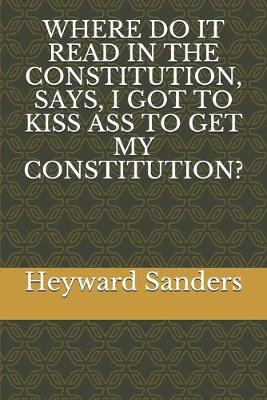 Book cover for Where Do It Read in the Constitution, Says, I Got to Kiss Ass to Get My Constitution?