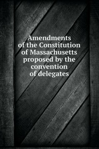 Cover of Amendments of the Constitution of Massachusetts proposed by the convention of delegates