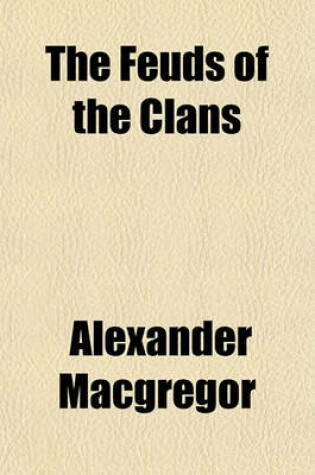 Cover of The Feuds of the Clans; Together with the History of the Feuds and Conflicts Among the Clans in the Northern Parts of Scotland and in the Western Isles, from the Year MXXXI Unto MCDXIX.