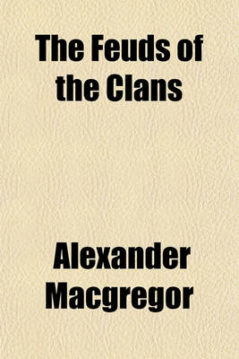 Book cover for The Feuds of the Clans; Together with the History of the Feuds and Conflicts Among the Clans in the Northern Parts of Scotland and in the Western Isles, from the Year MXXXI Unto MCDXIX.