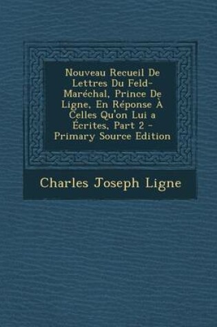 Cover of Nouveau Recueil de Lettres Du Feld-Marechal, Prince de Ligne, En Reponse a Celles Qu'on Lui a Ecrites, Part 2