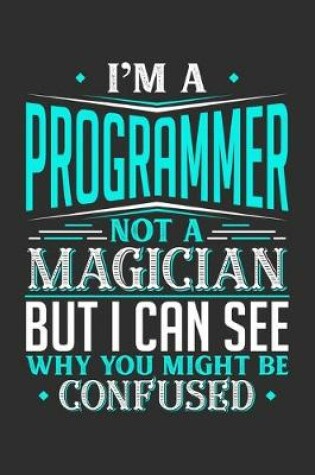 Cover of I'm A Programmer Not A Magician But I can See Why You Might Be Confused