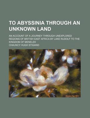 Book cover for To Abyssinia Through an Unknown Land; An Account of a Journey Through Unexplored Regions of British East Africa by Lake Rudolf to the Kingdom of Menelek