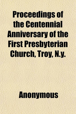 Book cover for Proceedings of the Centennial Anniversary of the First Presbyterian Church, Troy, N.Y.; December 30 and 31, 1891