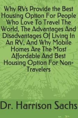 Cover of Why RVs Provide the Best Housing Option For People Who Love To Travel The World, The Advantages And Disadvantages Of Living In An RV, And Why Mobile Homes Are The Most Affordable And Best Housing Option For Non-Travelers