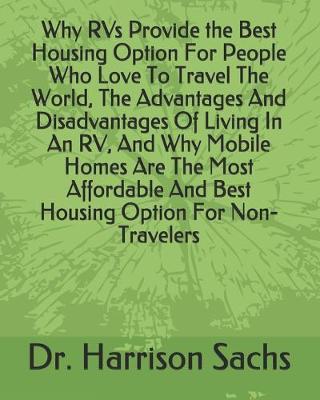 Book cover for Why RVs Provide the Best Housing Option For People Who Love To Travel The World, The Advantages And Disadvantages Of Living In An RV, And Why Mobile Homes Are The Most Affordable And Best Housing Option For Non-Travelers