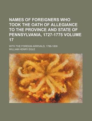 Book cover for Names of Foreigners Who Took the Oath of Allegiance to the Province and State of Pennsylvania, 1727-1775 Volume 17; With the Foreign Arrivals, 1786-1808