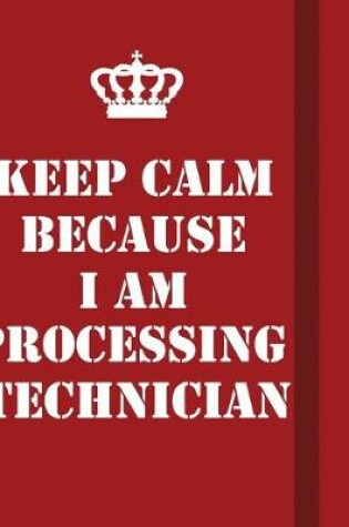 Cover of Keep Calm Because I Am Processing Technician