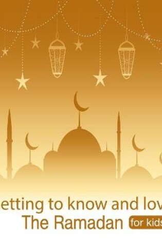 Cover of Getting to know and love The Ramadan for kids