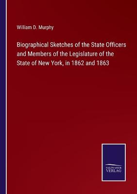 Book cover for Biographical Sketches of the State Officers and Members of the Legislature of the State of New York, in 1862 and 1863