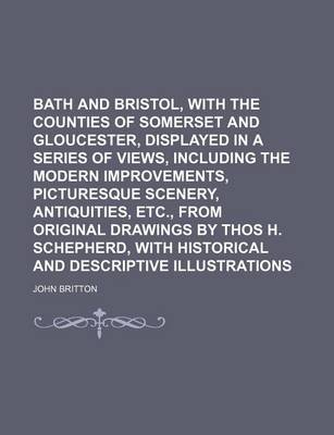 Book cover for Bath and Bristol, with the Counties of Somerset and Gloucester, Displayed in a Series of Views, Including the Modern Improvements, Picturesque Scenery, Antiquities, Etc., from Original Drawings by Thos H. Schepherd, with Historical and Descriptive