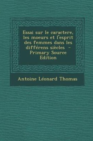 Cover of Essai Sur Le Caractere, Les Moeurs Et L'Esprit Des Femmes Dans Les Differens Siecles - Primary Source Edition