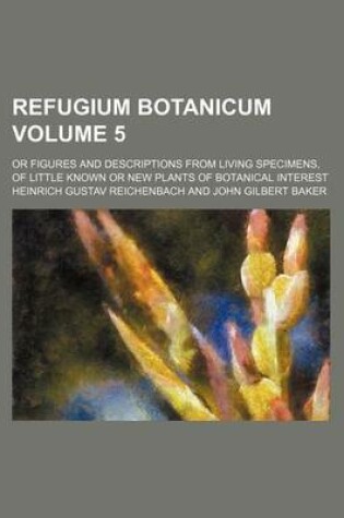 Cover of Refugium Botanicum Volume 5; Or Figures and Descriptions from Living Specimens, of Little Known or New Plants of Botanical Interest