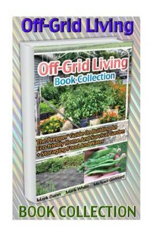 Cover of Off-Grid Living Book Collection. the Prepper' Guide on Building an Eco-Friedly Home and Survival Garden + Storaging Food and Water