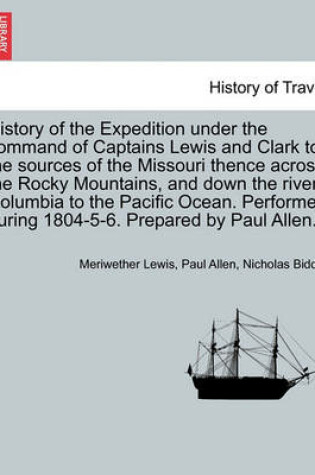 Cover of History of the Expedition Under the Command of Captains Lewis and Clark to the Sources of the Missouri Thence Across the Rocky Mountains, and Down the River Columbia to the Pacific Ocean, Vol. I