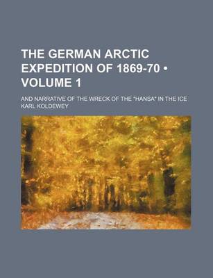 Book cover for The German Arctic Expedition of 1869-70 (Volume 1); And Narrative of the Wreck of the "Hansa" in the Ice