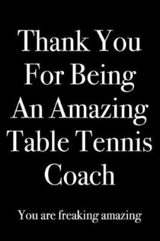 Cover of Thank You for Being an Amazing Table Tennis Coach You Are Freaking Amazing