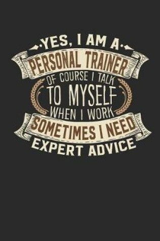 Cover of Yes, I Am a Personal Trainer of Course I Talk to Myself When I Work Sometimes I Need Expert Advice