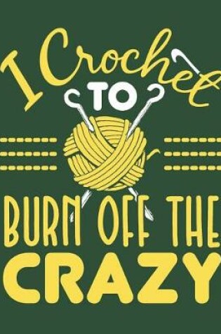 Cover of I Crochet To Burn Off The Crazy