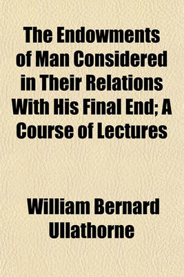 Book cover for The Endowments of Man Considered in Their Relations with His Final End; A Course of Lectures