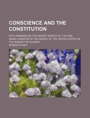 Book cover for Conscience and the Constitution; With Remarks on the Recent Speech of the Hon. Daniel Webster in the Senate of the United States on the Subject of Slavery