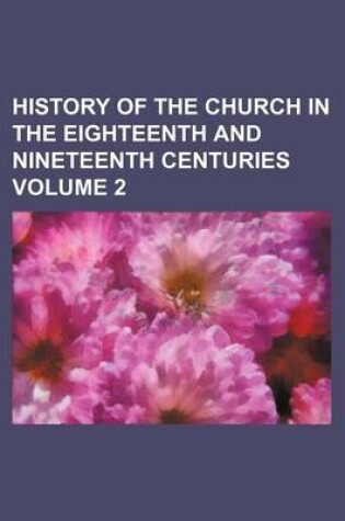 Cover of History of the Church in the Eighteenth and Nineteenth Centuries Volume 2