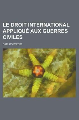 Cover of Le Droit International Applique Aux Guerres Civiles