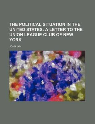 Book cover for The Political Situation in the United States; A Letter to the Union League Club of New York