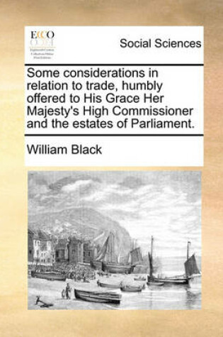 Cover of Some Considerations in Relation to Trade, Humbly Offered to His Grace Her Majesty's High Commissioner and the Estates of Parliament.