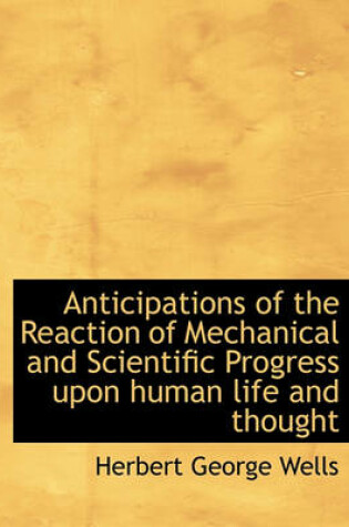 Cover of Anticipations of the Reaction of Mechanical and Scientific Progress Upon Human Life and Thought