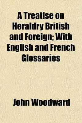 Book cover for A Treatise on Heraldry British and Foreign; With English and French Glossaries